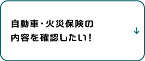 自動車・火災保険の内容を確認したい！
